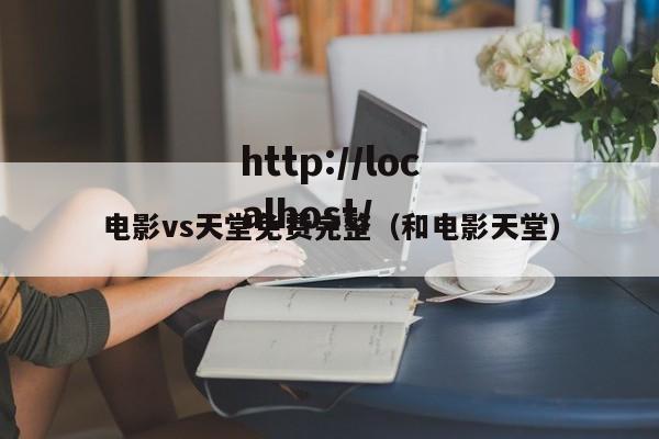 电影vs天堂免费完整(和电影天堂)